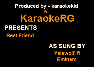 Produced by - karaokekid

for

KaraokeRG

PRESENTS
Best Friend

AS SUNG BY

Yeiawolf, ft
Eminem