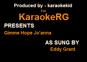 Produced by - karaokekid

for

KaraokeRG

PRESENTS

Gimme Hope Jo'anna

AS SUNG BY
Eddy Grant