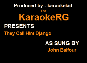 Produced by - karaokekid

for

KaraokeRG

PRESENTS

They Call Him Django

AS SUNG BY
John Baifour