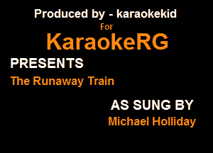 Produced by - karaokekid

for

KaraokeRG

PRESENTS

The Runaway Train

AS SUNG BY
Michael Hoiiiday