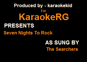 Produced by - karaokekid

for

KaraokeRG

PRESENTS

Seven Nights To Rock

AS SUNG BY
The Searchers