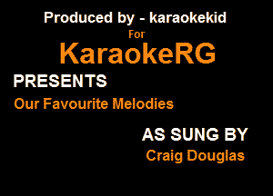 Produced by - karaokekid

for

KaraokeRG

PRESENTS

Our Favourite Mehdies

AS SUNG BY
Craig Doughs