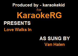 Produced by - karaokekid

for

KaraokeRG

PRESENTS
Love Walks In

AS SUNG BY
Van Haien