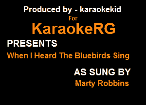 Produced by - karaokemd

KaragkeRG

PRESENTS
Whenl Heard The Bluebirds Sing

AS SUNG BY
Marty Robbins