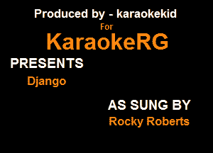 Produced by - karaokeidd

KaragrkeRG

PRESENTS

mango

AS SUNG BY
Rocky Roberts