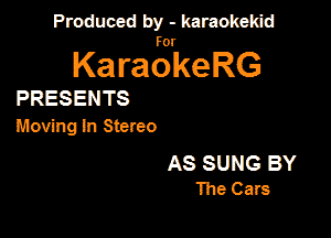 Produced by - karaokekid

for

KaraokeRG

PRESENTS

Moving In Stereo

AS SUNG BY
The Cars