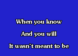 When you know

And you will

It wasn't meant to be