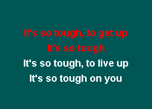 It's so tough, to live up
It's so tough on you