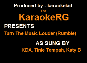 Produced by - karaokemd

KaragkeRG

PRESENTS
Turn The Music Louder (Rumble)

AS SUNG BY
KDA, Iinie Tempah, Katy B