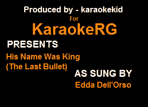 Panmdbmenwm m

for

KaraokeRG

PRESENTS

His Name Was King

(The Last Bullet)
AS SUNG BY

Edda DeiI'Orso