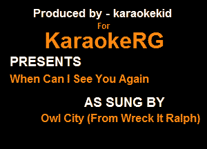 Produced by - karaokemd

KaragkeRG

PRESENTS
When Can I See You Again

AS SUNG BY
om City Ime Wreck It Ralph)