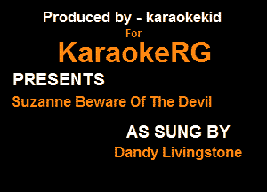Produced by - karaokemd

KaragkeRG

PRESENTS
Suzanne Beware Of The Devil

AS SUNG BY
Dandy Livingstone