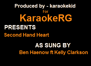 Produced by - karaokemd

KaragkeRG

PRESENTS
Second Hand Heart

AS SUNG BY
Ben Haenow ft Keily Clarkson