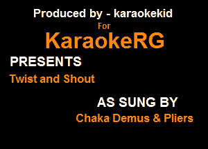 Produced by - karaokeidd

KaragrkeRG

PRESENTS
Twist and Shout

AS SUNG BY
Chaka Dmnus 8 Piiers