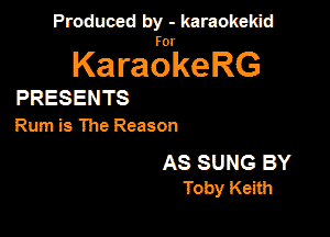 Produced by - karaokekid

for

KaraokeRG

PRESENTS

Rum is The Reason

AS SUNG BY
Toby Keith