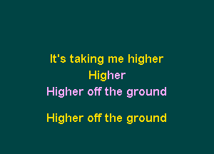 It's taking me higher
Higher
Higher off the ground

Higher off the ground