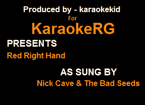Produced by - karaokeidd

KaragrkeRG

PRESENTS

Red Right Hand

AS SUNG BY
Nick Cave 8 The Bad Seeds