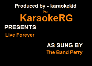 Produced by - karaokeidd

KaragrkeRG

PRESENTS

Live Forever

AS SUNG BY
1119 Band Perry