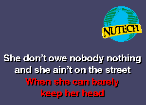 She don,t owe nobody nothing
and she ain,t on the street