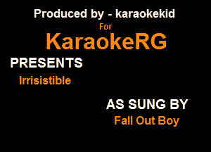 Produced by - karaokeidd

KaragrkeRG

PRESENTS
inisistibie

AS SUNG BY
Fan Out Boy