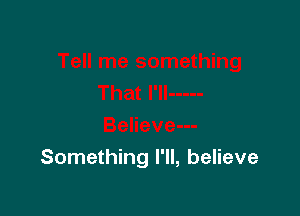 Something I'll, believe