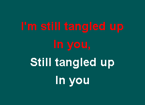 Still tangled up
In you