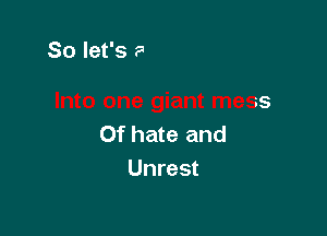 to one giant mess

0f hate and
Unrest