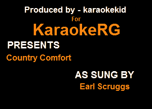 Produced by - karaokekid

for

KaraokeRG

PRESENTS

Country Comfort

AS SUNG BY
Earl Scmggs