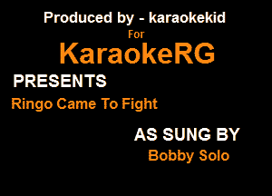 Produced by - karaokekid

for

KaraokeRG

PRESENTS

Ringo Came To Fight

AS SUNG BY
Bobby Solo