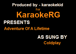 Produced by - karaokekid

for

KaraokeRG

PRESENTS

Adventure Of A Lifetime

AS SUNG BY
Coaupaay