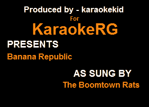 Produced by - karaokeidd

KaragrkeRG

PRESENTS

Banana Republic

AS SUNG BY
The Boomtown Rats