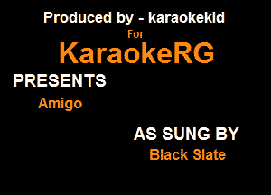 Produced by - karaokeidd

KaragrkeRG

PRESENTS

Amigo

AS SUNG BY
Black Slate