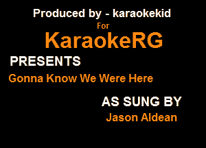 Panmdbmenwm m

for

KaraokeRG

PRESENTS

Gonna Know We Were Here

AS SUNG BY
Jason Aldean