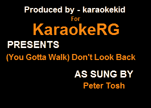Produced by - karaokemd

KaragkeRG

PRESEN TS
(You Gotta Walk) Don1 Look Back

AS SUNG BY
Peter Tosh