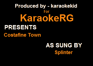 Produced by - karaokekid

for

KaraokeRG

PRESENTS
Costafine Town

AS SUNG BY
Splinter