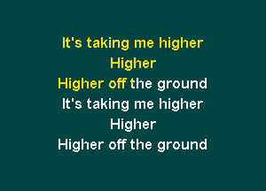 It's taking me higher
Higher
Higher off the ground

It's taking me higher
Higher
Higher off the ground