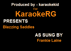 Produced by - karaokekid

for

KaraokeRG

PRESENTS

BlazzingSaddles

AS SUNG BY
Frankie Laine