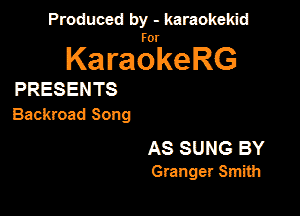 Produced by - karaokeidd

KaragrkeRG

PRESENTS
Backroad Song

AS SUNG BY
Granger Smith