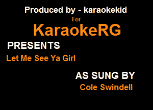Produced by - karaokekid

for

KaraokeRG

PRESENTS

Let Me See Ya Gin

AS SUNG BY
Coie Swindei!