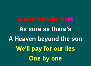 As sure as there's

A Heaven beyond the sun

We'll pay for our lies

One by one