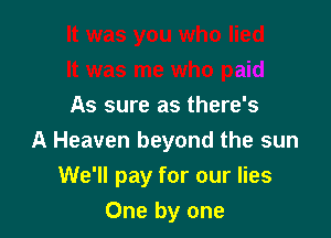 As sure as there's

A Heaven beyond the sun

We'll pay for our lies

One by one