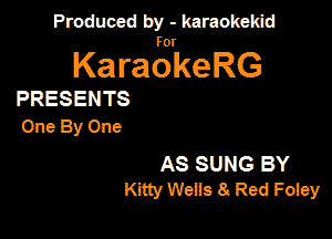 Produced by - karaokeidd

KaragrkeRG

PRESENTS

OneByOne

AS SUNG BY
Kitty Weils 8 Red Foiey