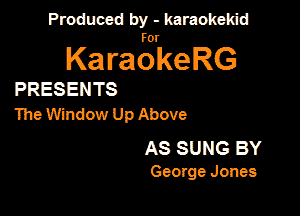 Produced by - karaokekid

for

KaraokeRG

PRESENTS

The Window Up Above

AS SUNG BY
George Jones