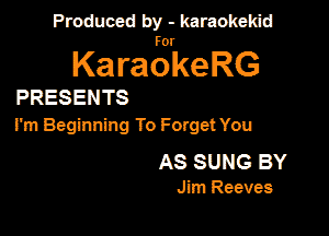 Produced by - karaokekid

for

KaraokeRG

PRESENTS

I'm Beginning To Forget You
AS SUNG BY

Jim Ream