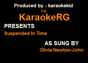 Produced by - karaokekid

for

KaraokeRG

PRESENTS

Suspended In Time

AS SUNG BY
Olivia NewtonJohn
