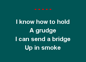 I know how to hold
A grudge

I can send a bridge
Up in smoke