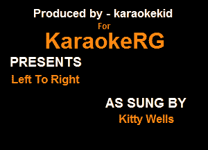 Produced by - karaokekid

for

KaraokeRG

PRESENTS

Left To Right

AS SUNG BY
Kitty Weils