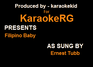 Produced by - karaokeidd

KaragrkeRG

PRESENTS

FiEpino Baby

AS SUNG BY
Ernest Tubb