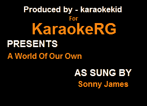 Produced by - karaokekid

for

KaraokeRG

PRESENTS

A World 0f0ur0wn
AS SUNG BY

Sonny Jam