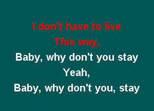 Baby, why don't you stay
Yeah,
Baby, why don't you, stay